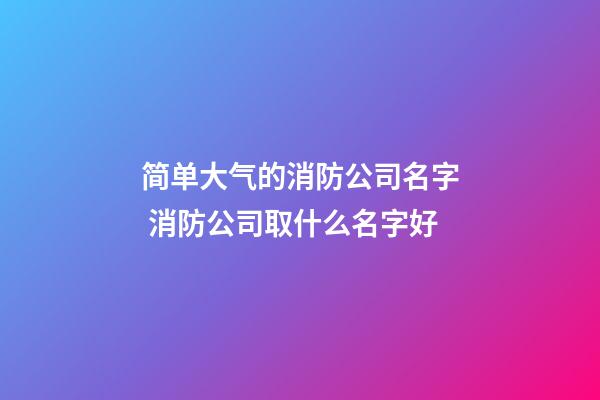 简单大气的消防公司名字 消防公司取什么名字好-第1张-公司起名-玄机派